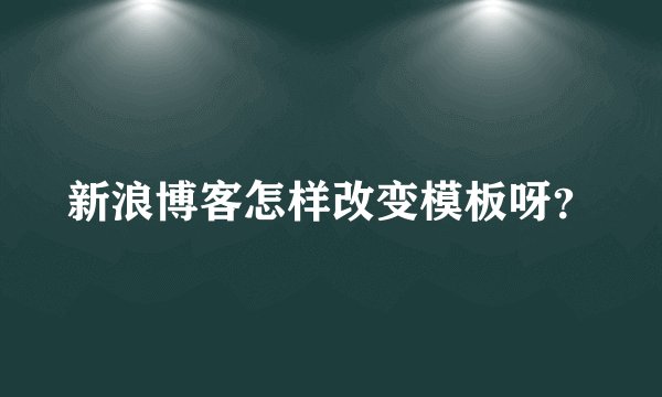 新浪博客怎样改变模板呀？