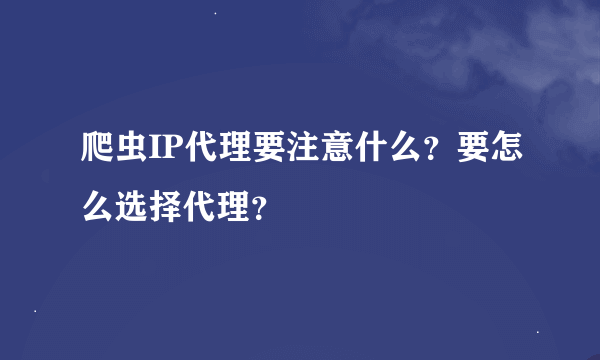 爬虫IP代理要注意什么？要怎么选择代理？