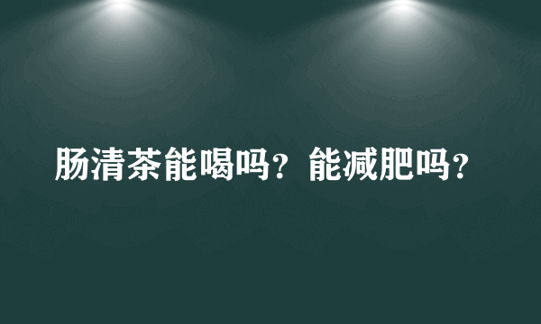 肠清茶能喝吗？能减肥吗？