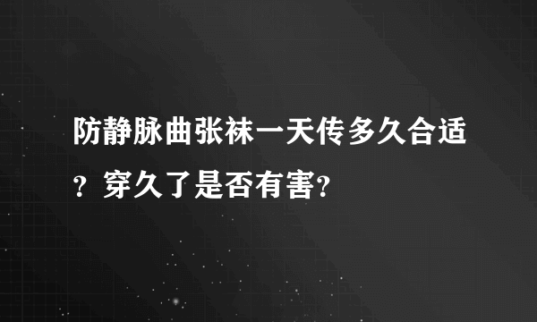 防静脉曲张袜一天传多久合适？穿久了是否有害？