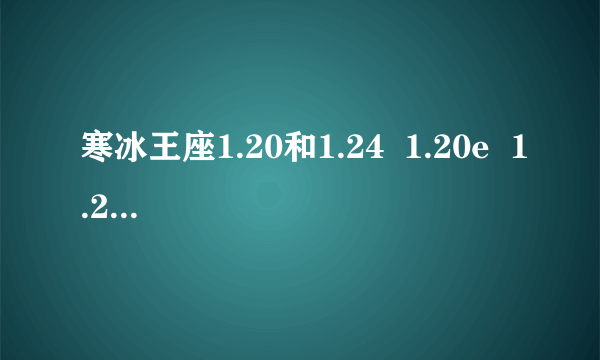 寒冰王座1.20和1.24  1.20e  1.20v的区别  有什么用处