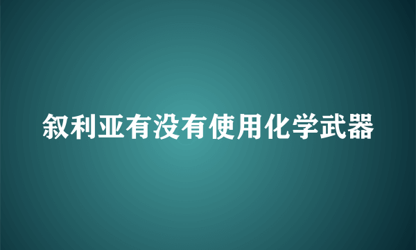 叙利亚有没有使用化学武器