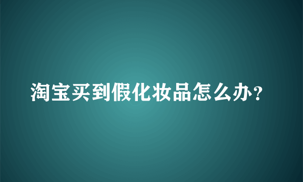 淘宝买到假化妆品怎么办？