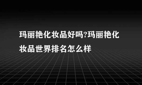 玛丽艳化妆品好吗?玛丽艳化妆品世界排名怎么样