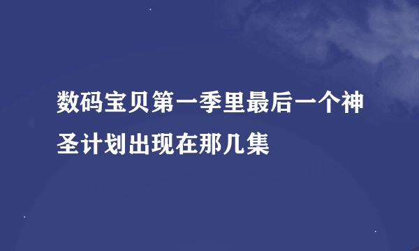 数码宝贝第一季里最后一个神圣计划出现在那几集