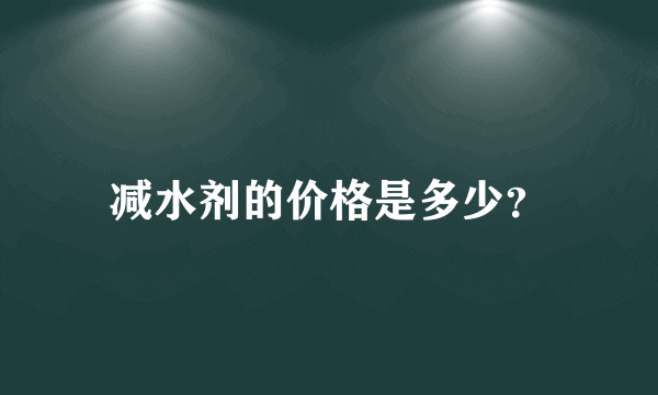 减水剂的价格是多少？