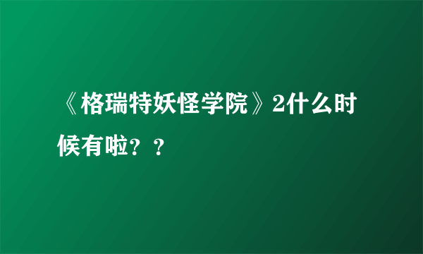 《格瑞特妖怪学院》2什么时候有啦？？