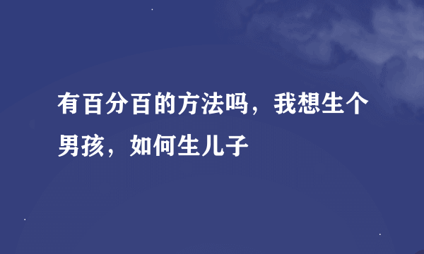 有百分百的方法吗，我想生个男孩，如何生儿子