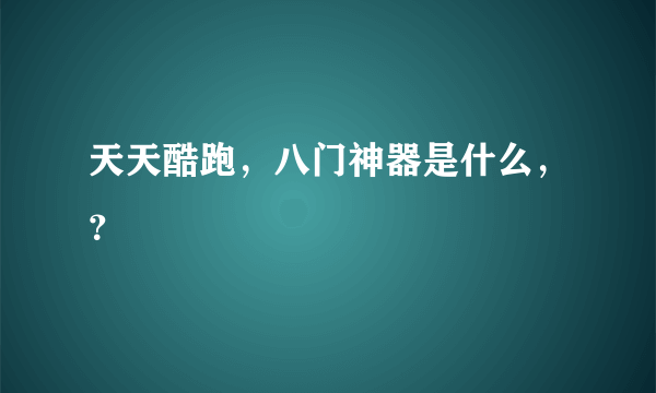 天天酷跑，八门神器是什么，？