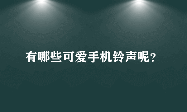 有哪些可爱手机铃声呢？