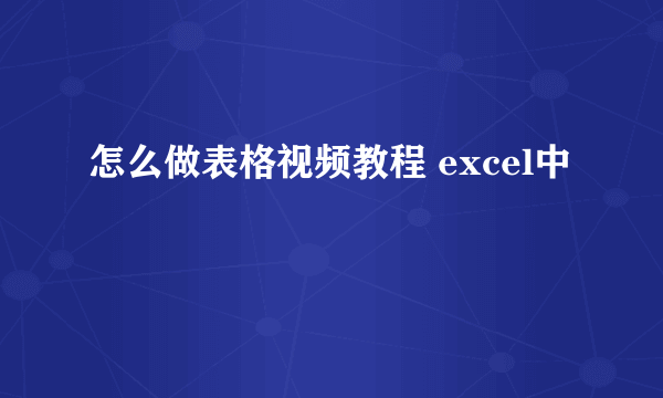 怎么做表格视频教程 excel中