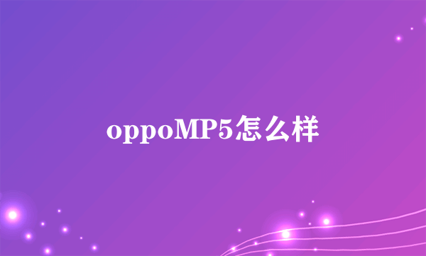 oppoMP5怎么样