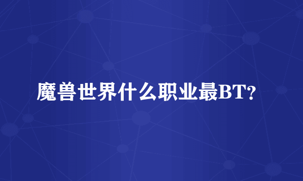 魔兽世界什么职业最BT？