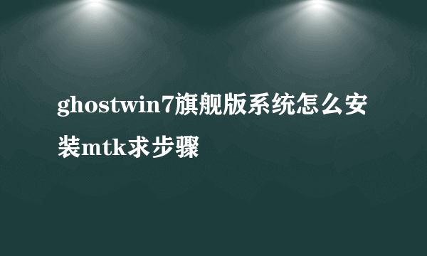 ghostwin7旗舰版系统怎么安装mtk求步骤