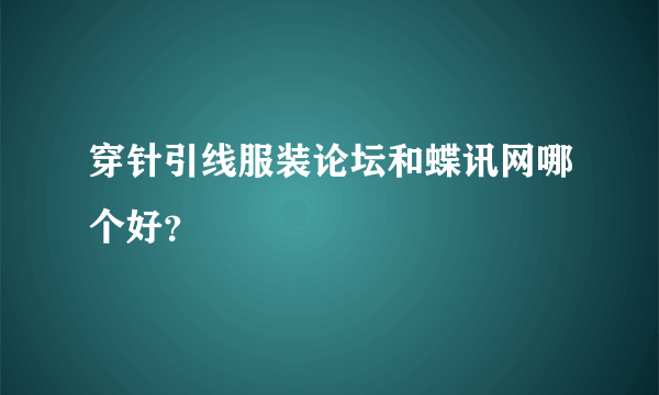 穿针引线服装论坛和蝶讯网哪个好？