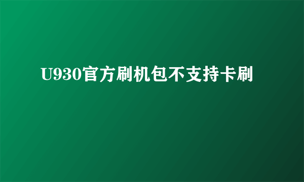 U930官方刷机包不支持卡刷