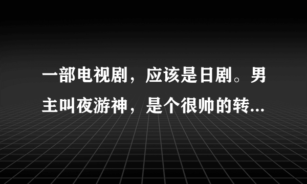 一部电视剧，应该是日剧。男主叫夜游神，是个很帅的转校生，男女主都戴牙套。男主很帅，女主很花痴男主。