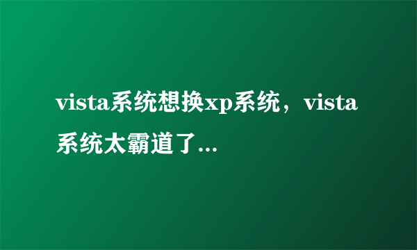 vista系统想换xp系统，vista系统太霸道了 阻止xp系统安装