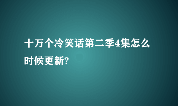 十万个冷笑话第二季4集怎么 时候更新?