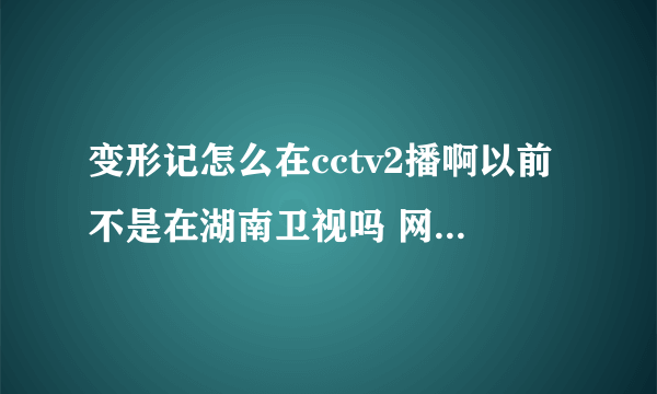 变形记怎么在cctv2播啊以前不是在湖南卫视吗 网上怎么没有更新？怎么最近才5 月份的