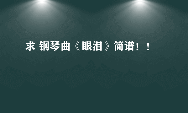 求 钢琴曲《眼泪》简谱！！