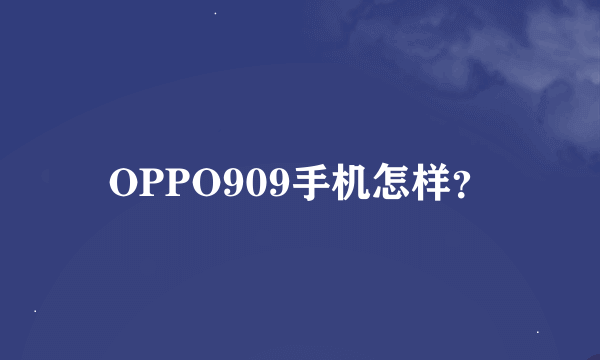 OPPO909手机怎样？