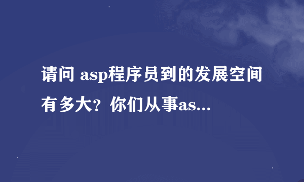 请问 asp程序员到的发展空间有多大？你们从事asp工作几年了 感谢？ asp程序员北京工作多少3年