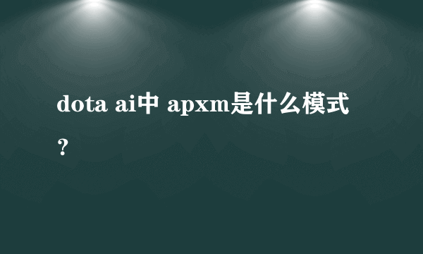 dota ai中 apxm是什么模式？