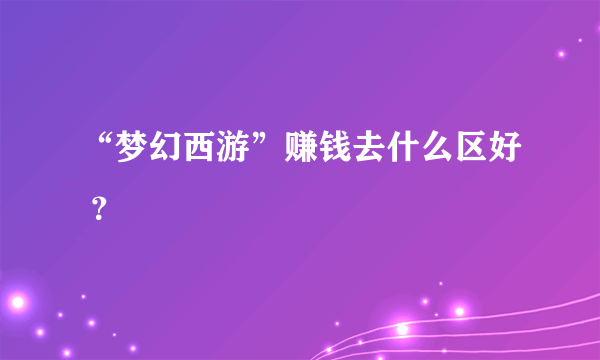 “梦幻西游”赚钱去什么区好 ？