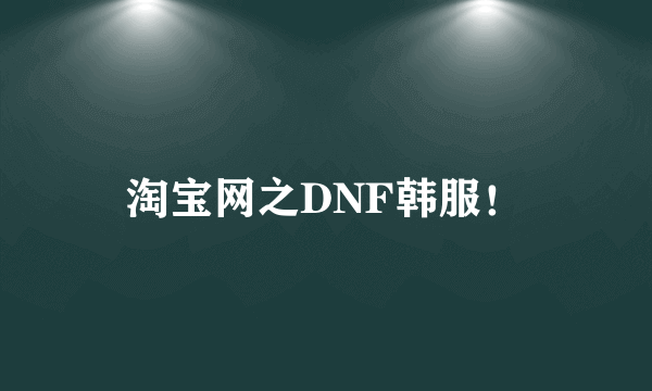 淘宝网之DNF韩服！