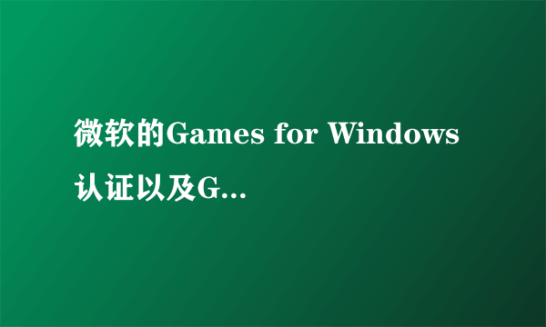 微软的Games for Windows认证以及Games for Windows - LIVE平台之间有什么联系和异同？