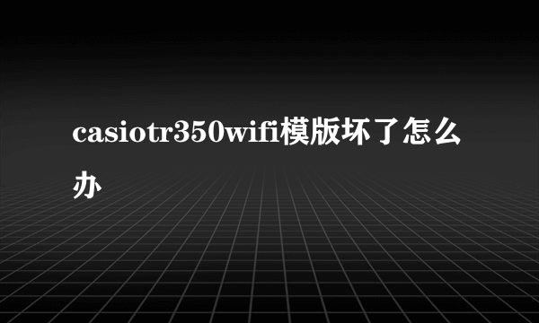 casiotr350wifi模版坏了怎么办