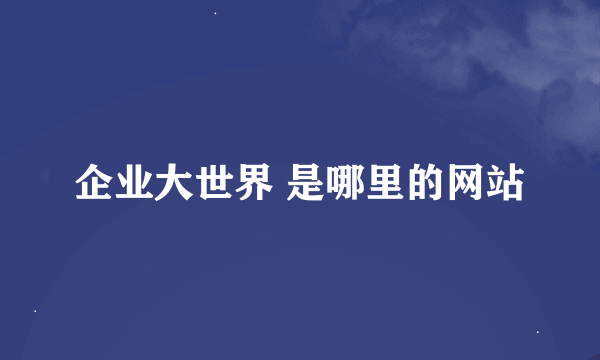 企业大世界 是哪里的网站