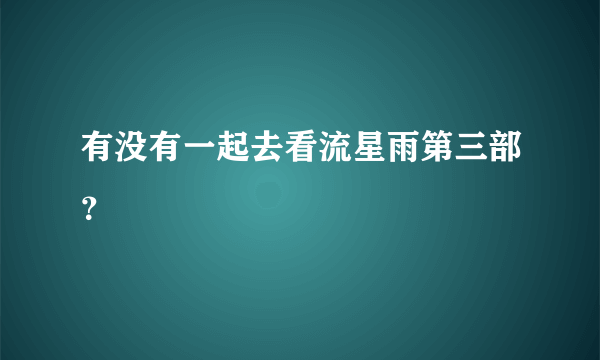 有没有一起去看流星雨第三部？