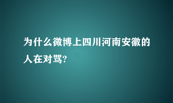 为什么微博上四川河南安徽的人在对骂?