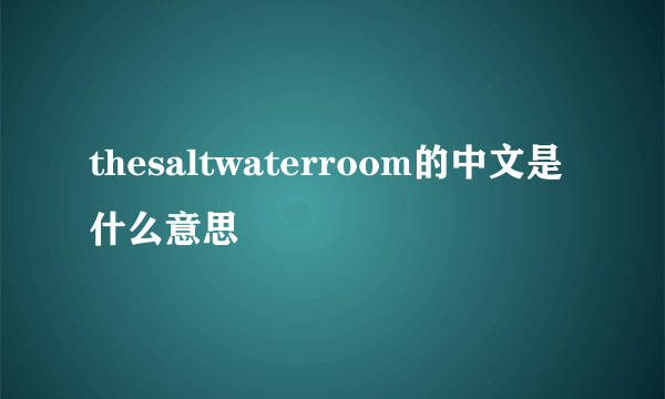 thesaltwaterroom的中文是什么意思