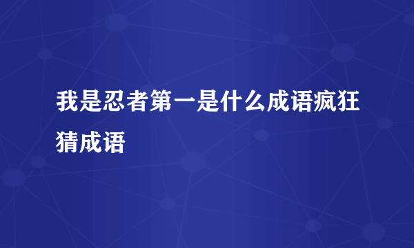 我是忍者第一是什么成语疯狂猜成语