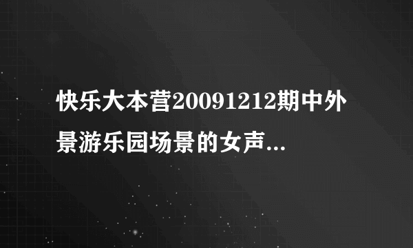 快乐大本营20091212期中外景游乐园场景的女声插曲是什么！ 急