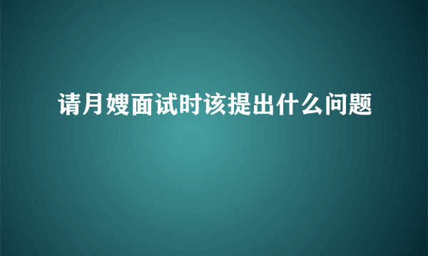 请月嫂面试时该提出什么问题