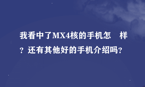 我看中了MX4核的手机怎麼样？还有其他好的手机介绍吗？