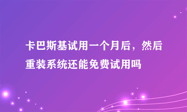 卡巴斯基试用一个月后，然后重装系统还能免费试用吗