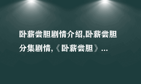 卧薪尝胆剧情介绍,卧薪尝胆 分集剧情,《卧薪尝胆》剧情介绍