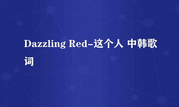 Dazzling Red-这个人 中韩歌词