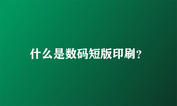 什么是数码短版印刷？