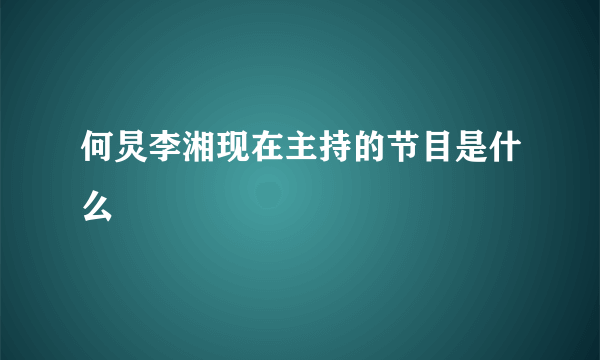 何炅李湘现在主持的节目是什么