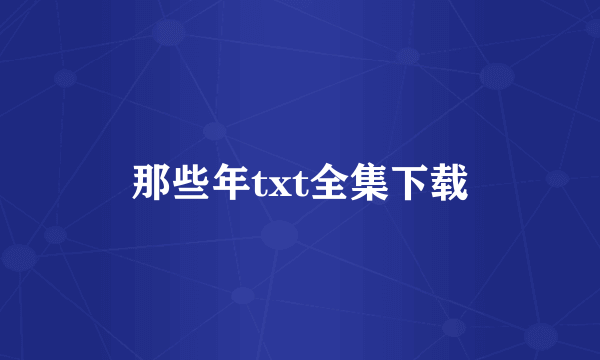 那些年txt全集下载