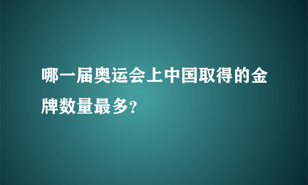 哪一届奥运会上中国取得的金牌数量最多？