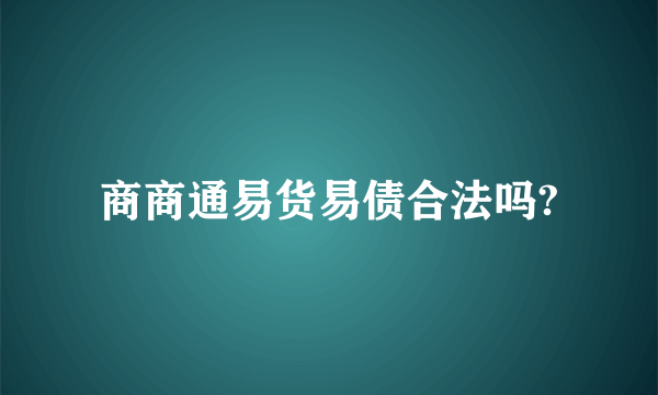 商商通易货易债合法吗?