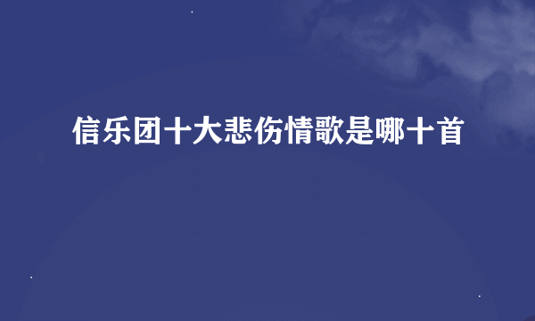 信乐团十大悲伤情歌是哪十首