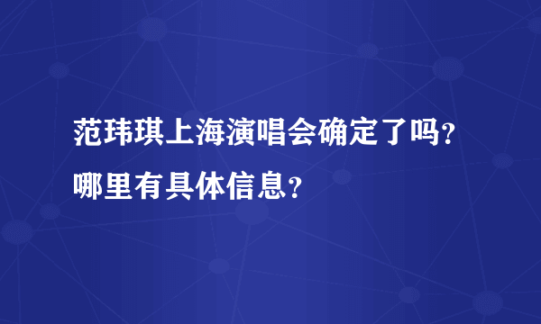 范玮琪上海演唱会确定了吗？哪里有具体信息？